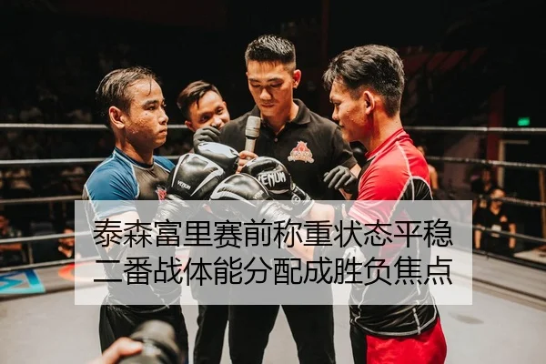 泰森富里赛前称重状态平稳 二番战体能分配成胜负焦点